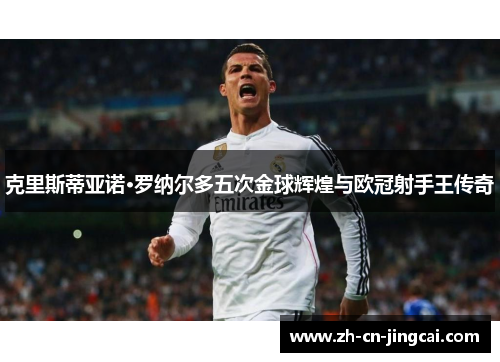 克里斯蒂亚诺·罗纳尔多五次金球辉煌与欧冠射手王传奇