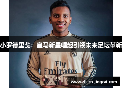 小罗德里戈：皇马新星崛起引领未来足坛革新