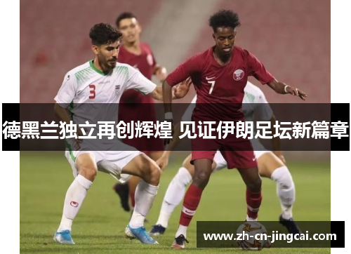 德黑兰独立再创辉煌 见证伊朗足坛新篇章